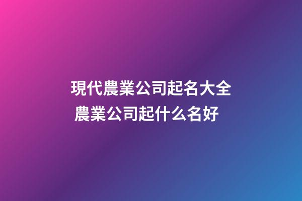 現代農業公司起名大全 農業公司起什么名好-第1張-公司起名-玄機派